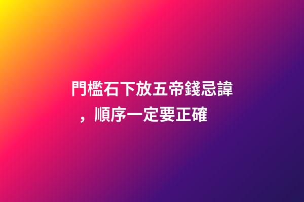 門檻石下放五帝錢忌諱，順序一定要正確